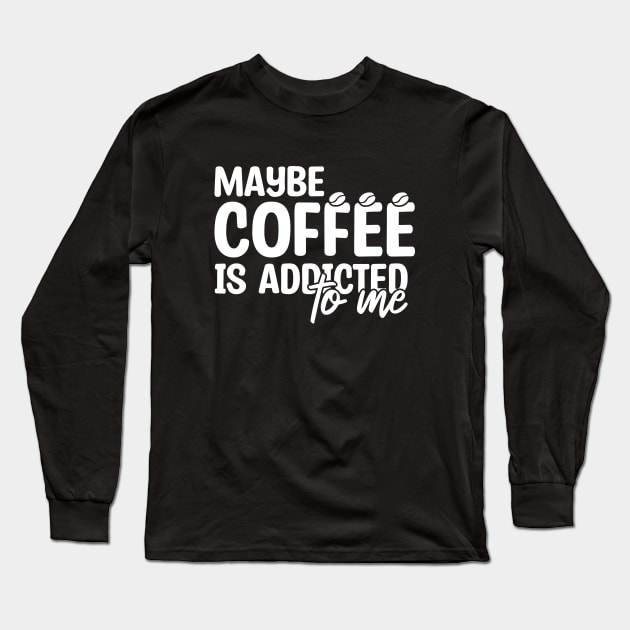 Maybe Coffee Is Addicted To Me Long Sleeve T-Shirt by Blonc